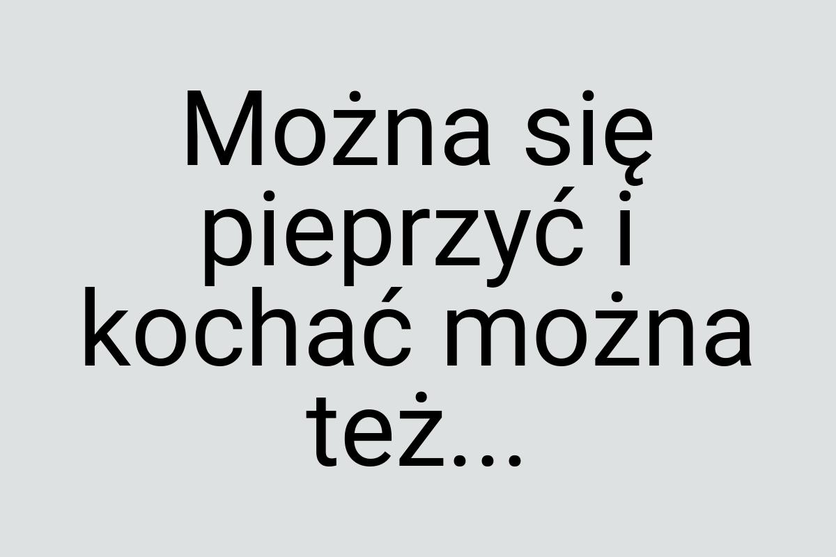 Można się pieprzyć i kochać można też