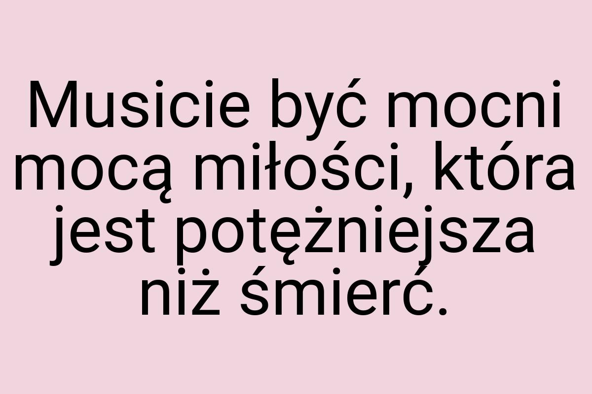 Musicie być mocni mocą miłości, która jest potężniejsza niż