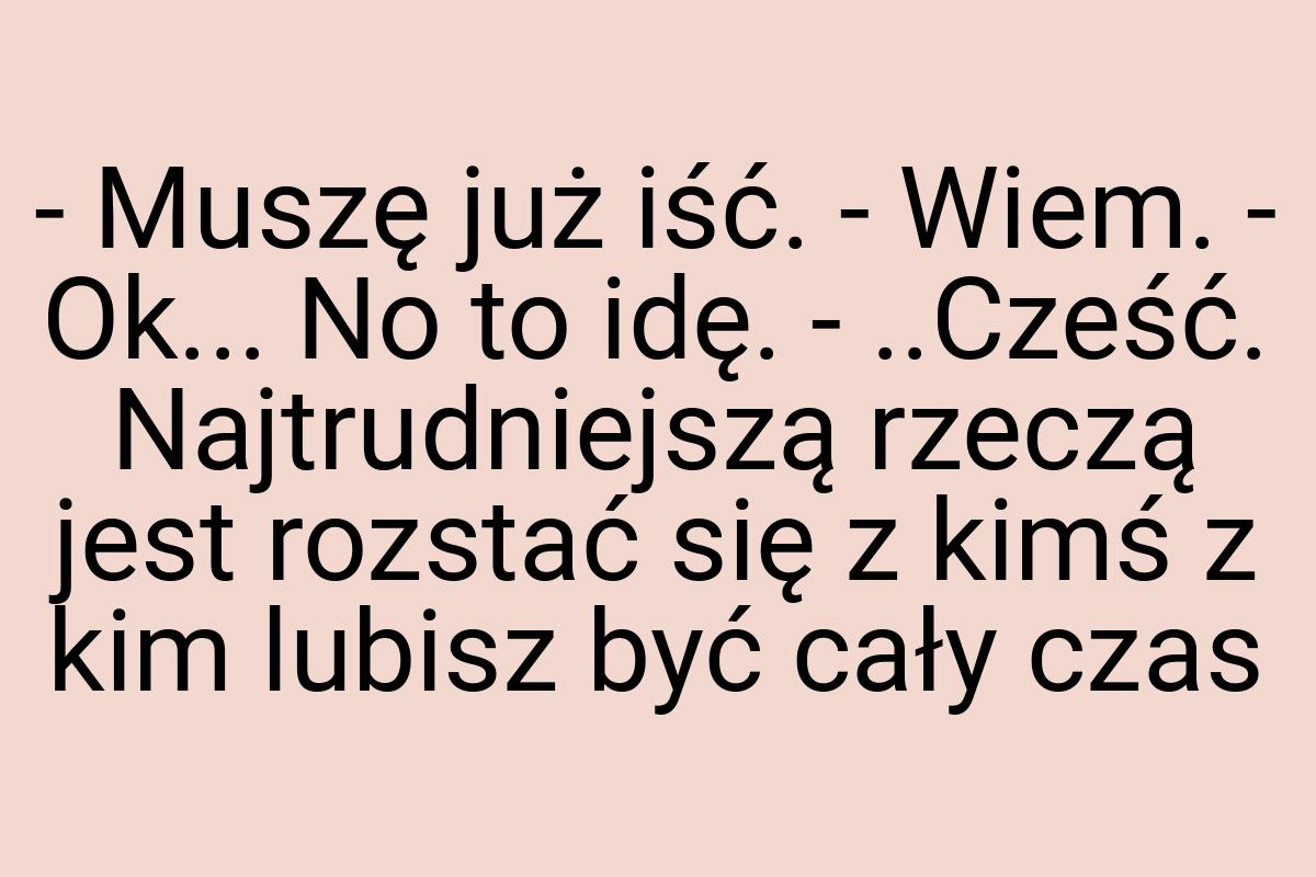 - Muszę już iść. - Wiem. - Ok... No to idę. - ..Cześć