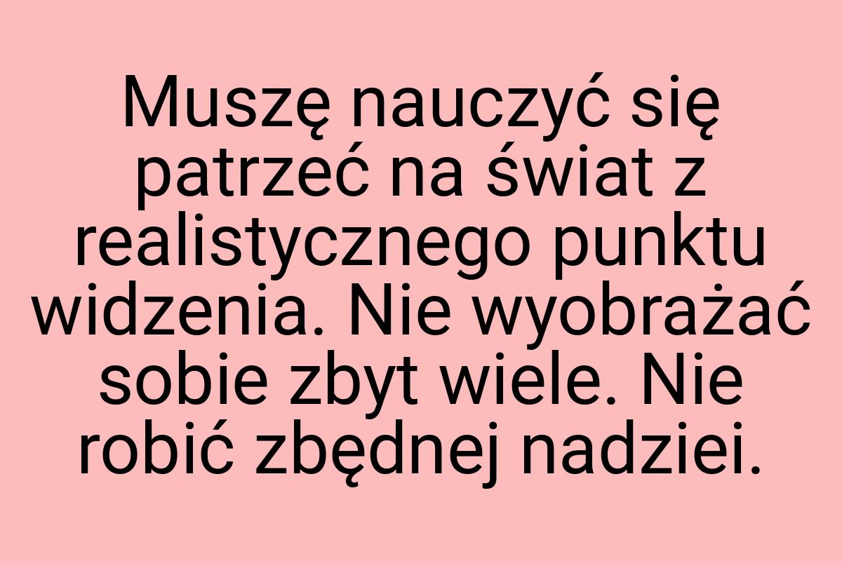 Muszę nauczyć się patrzeć na świat z realistycznego punktu