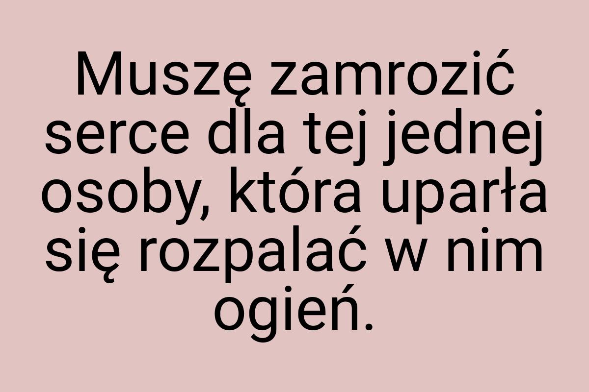 Muszę zamrozić serce dla tej jednej osoby, która uparła się