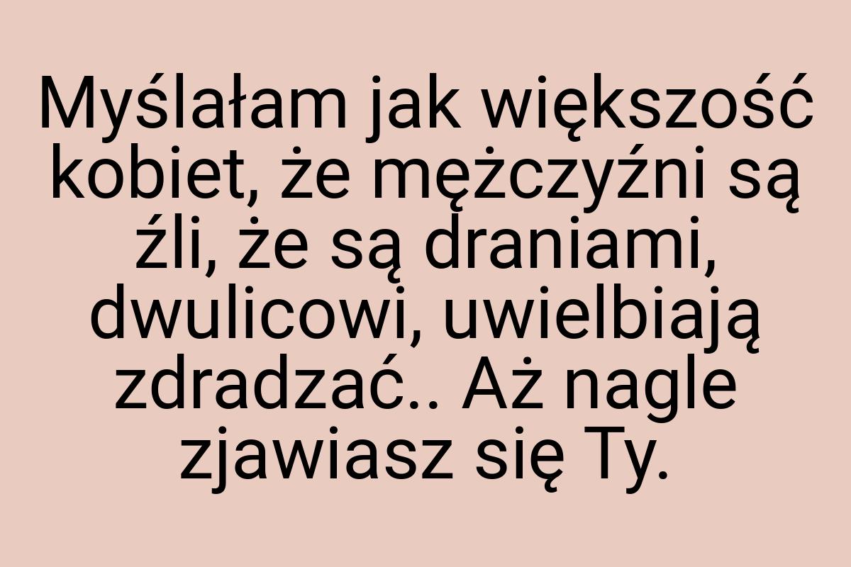 Myślałam jak większość kobiet, że mężczyźni są źli, że są