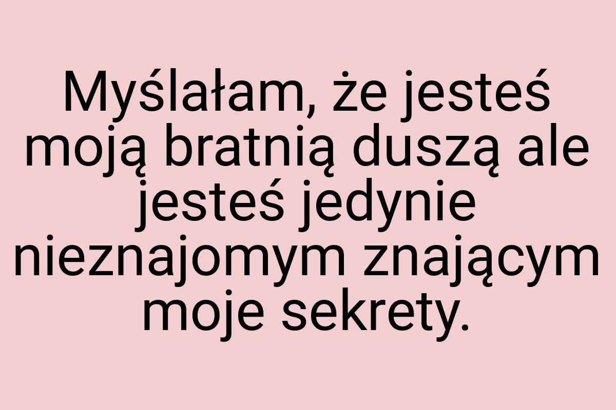 Myślałam, że jesteś moją bratnią duszą ale jesteś jedynie