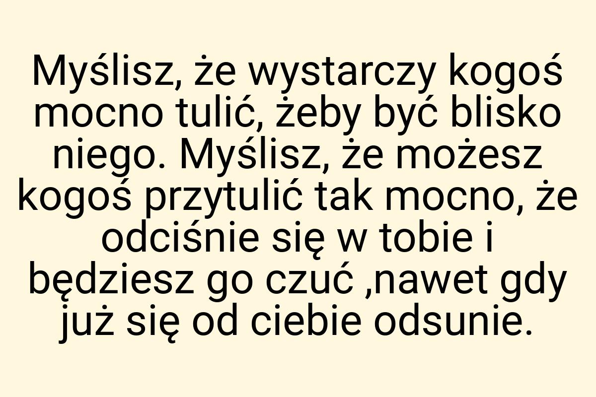 Myślisz, że wystarczy kogoś mocno tulić, żeby być blisko