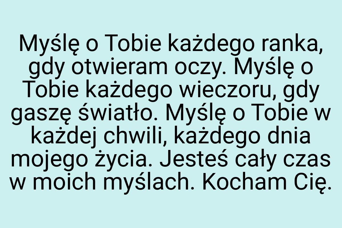 Myślę o Tobie każdego ranka, gdy otwieram oczy. Myślę o