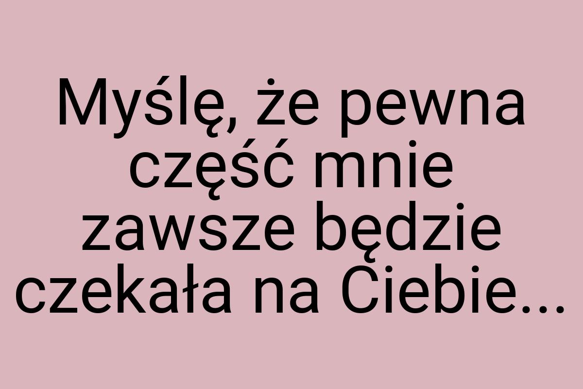 Myślę, że pewna część mnie zawsze będzie czekała na