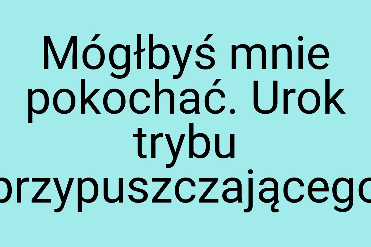 Mógłbyś mnie pokochać. Urok trybu przypuszczającego