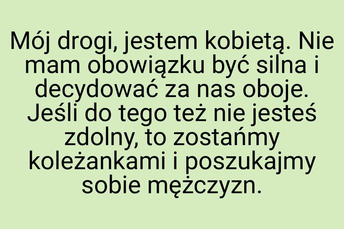 Mój drogi, jestem kobietą. Nie mam obowiązku być silna i