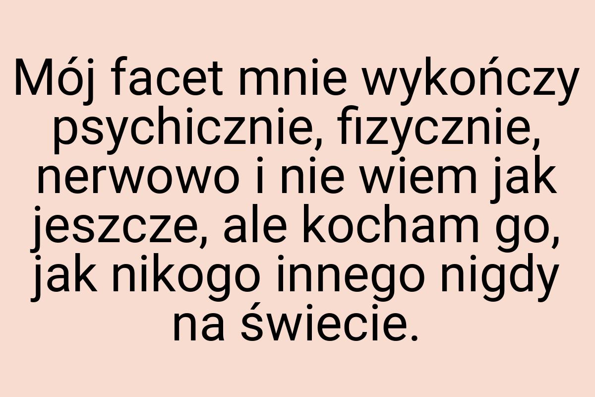 Mój facet mnie wykończy psychicznie, fizycznie, nerwowo i