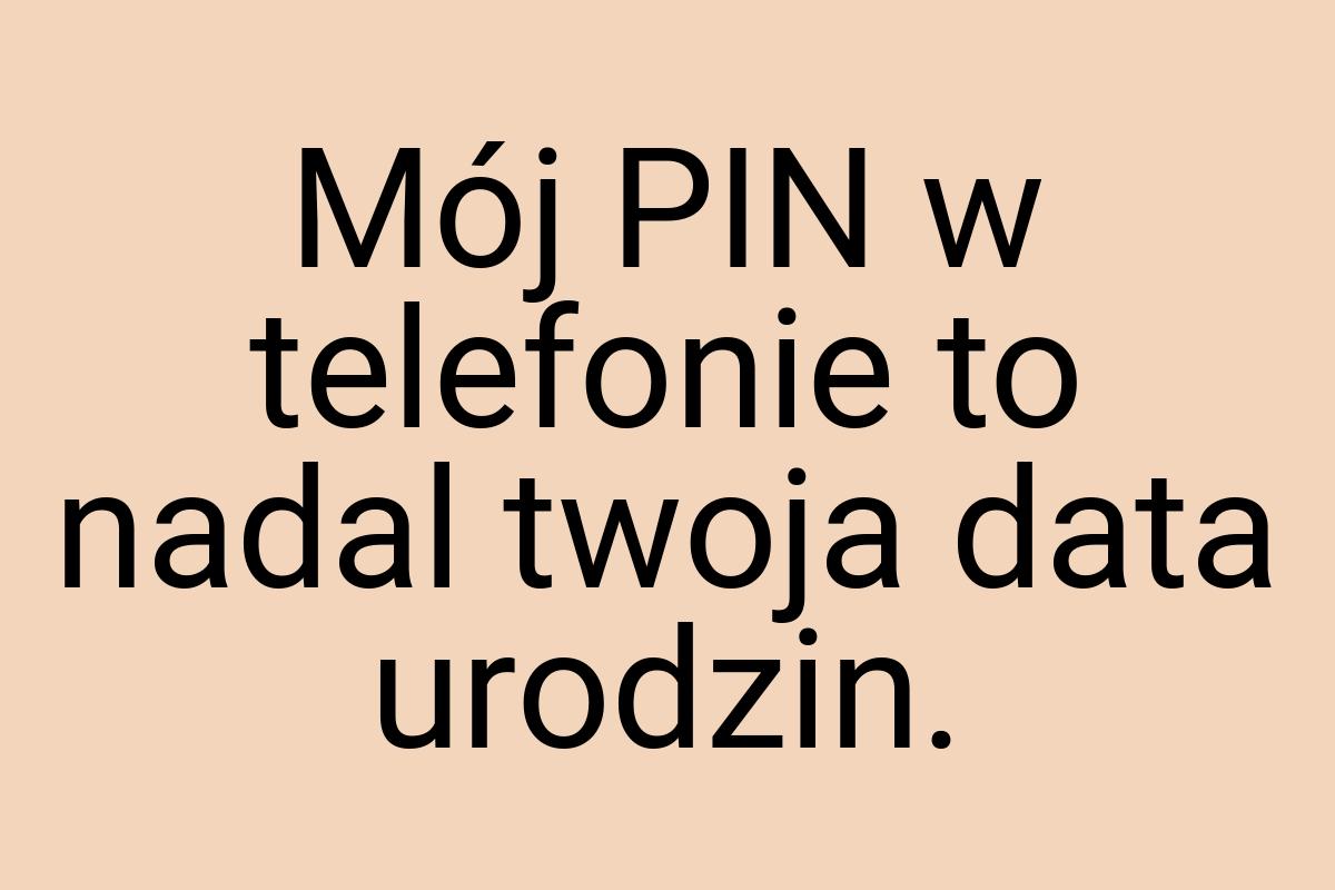 Mój PIN w telefonie to nadal twoja data urodzin