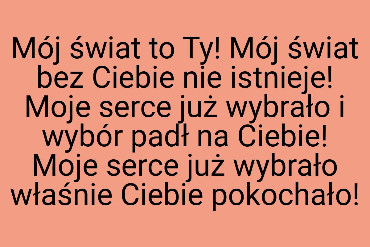 Mój świat to Ty! Mój świat bez Ciebie nie istnieje! Moje