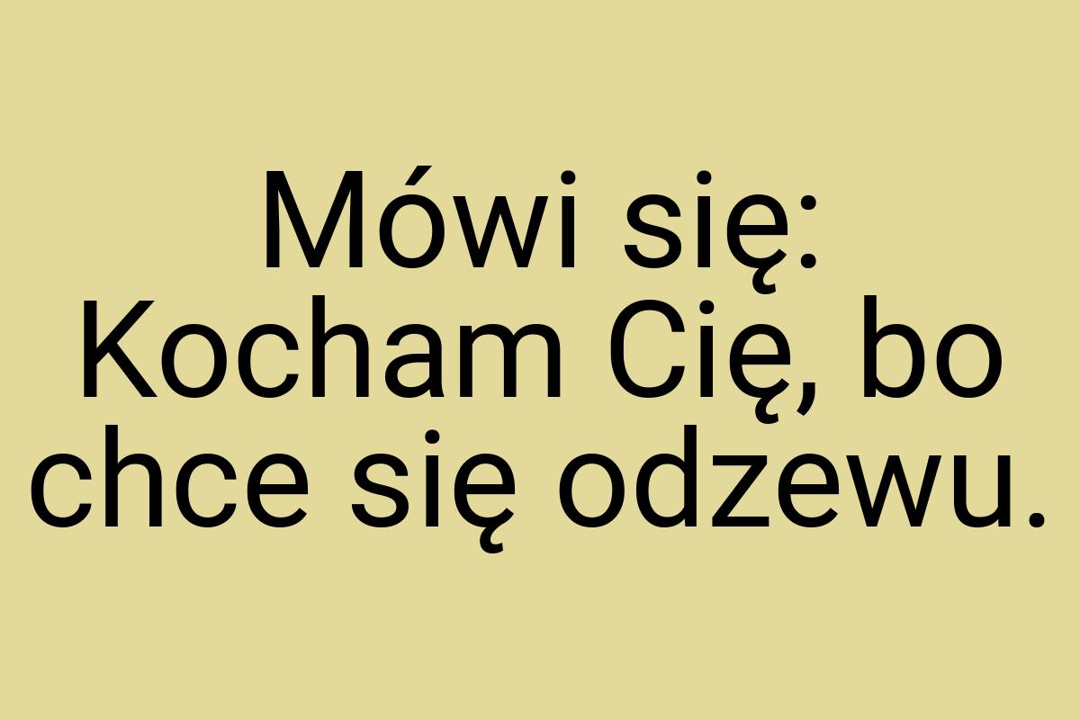 Mówi się: Kocham Cię, bo chce się odzewu