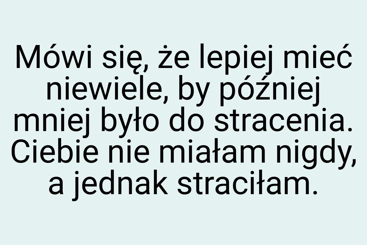 Mówi się, że lepiej mieć niewiele, by później mniej było do