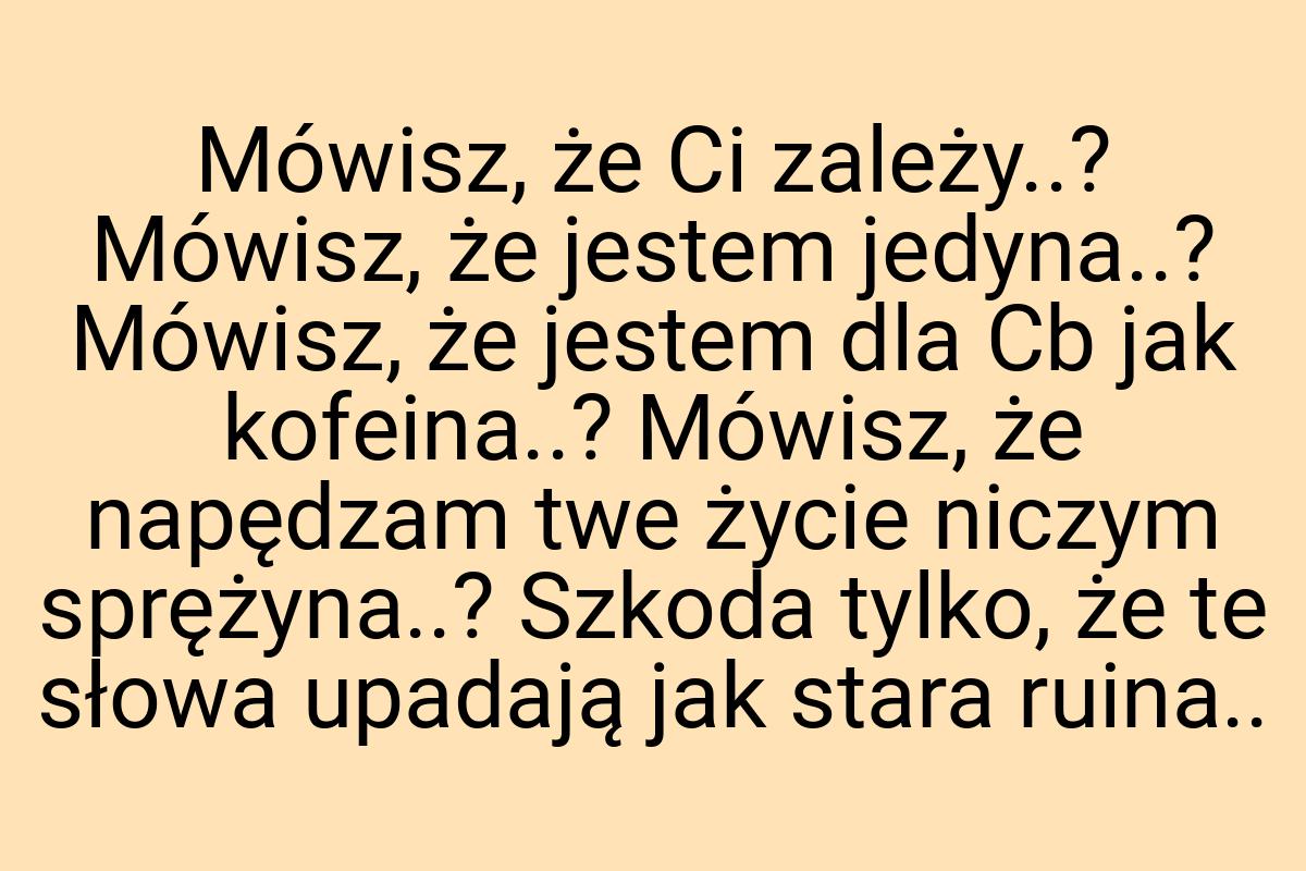 Mówisz, że Ci zależy..? Mówisz, że jestem jedyna..? Mówisz