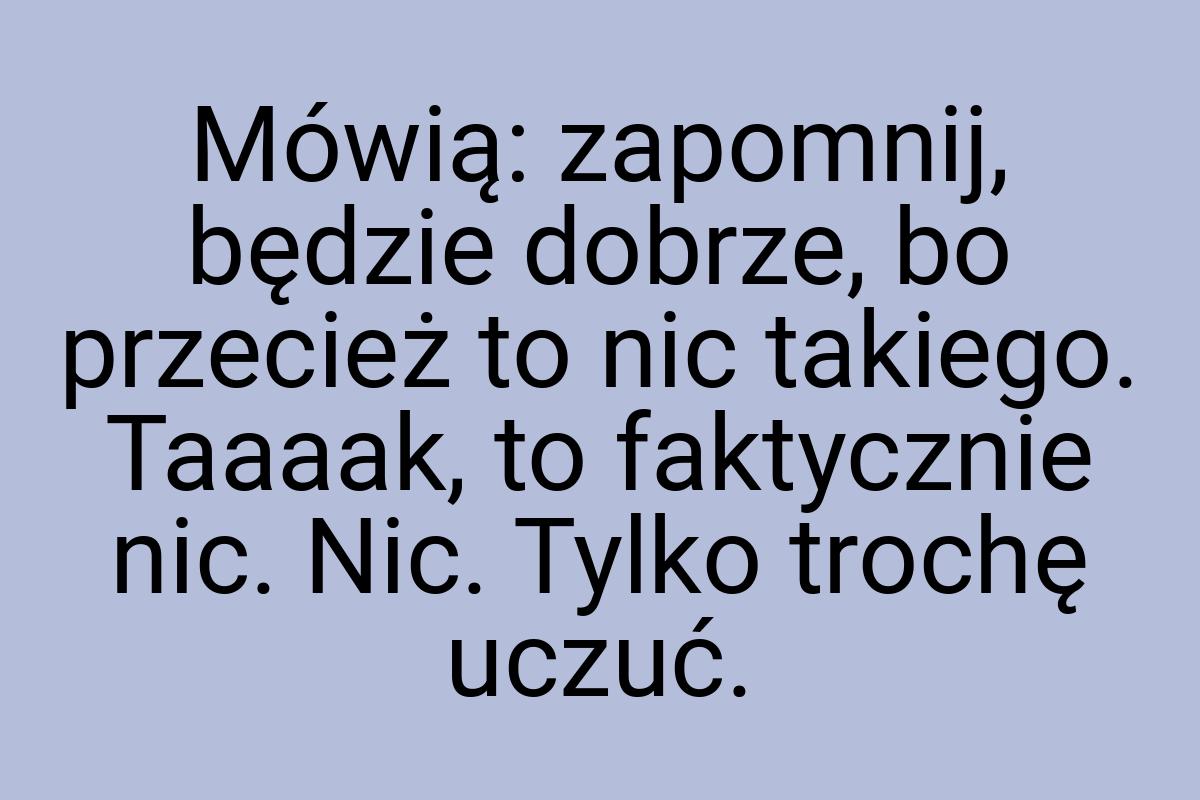 Mówią: zapomnij, będzie dobrze, bo przecież to nic takiego