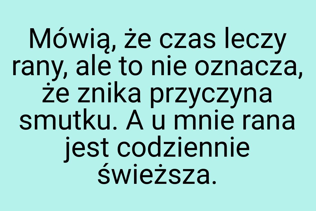 Mówią, że czas leczy rany, ale to nie oznacza, że znika