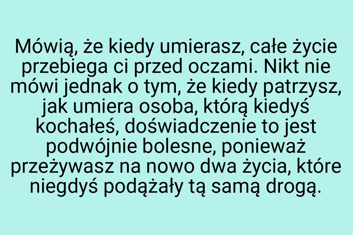 Mówią, że kiedy umierasz, całe życie przebiega ci przed