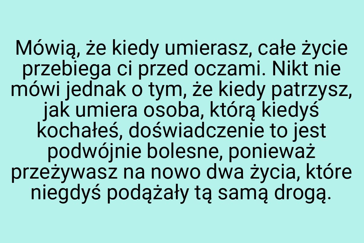 Mówią, że kiedy umierasz, całe życie przebiega ci przed