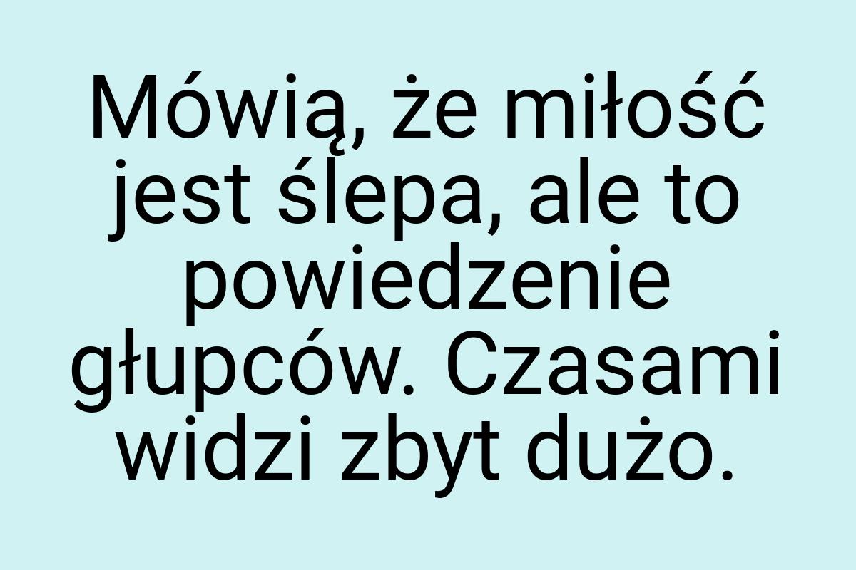 Mówią, że miłość jest ślepa, ale to powiedzenie głupców