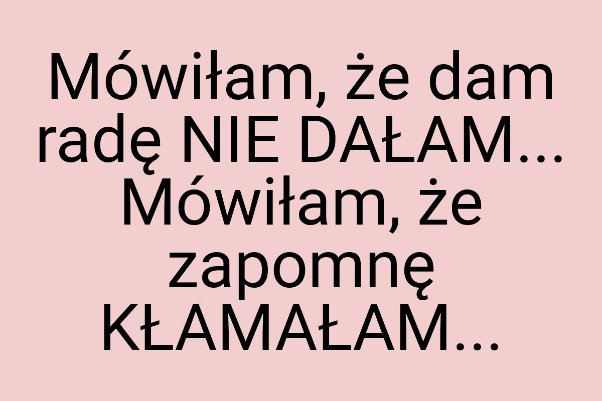 Mówiłam, że dam radę NIE DAŁAM... Mówiłam, że zapomnę