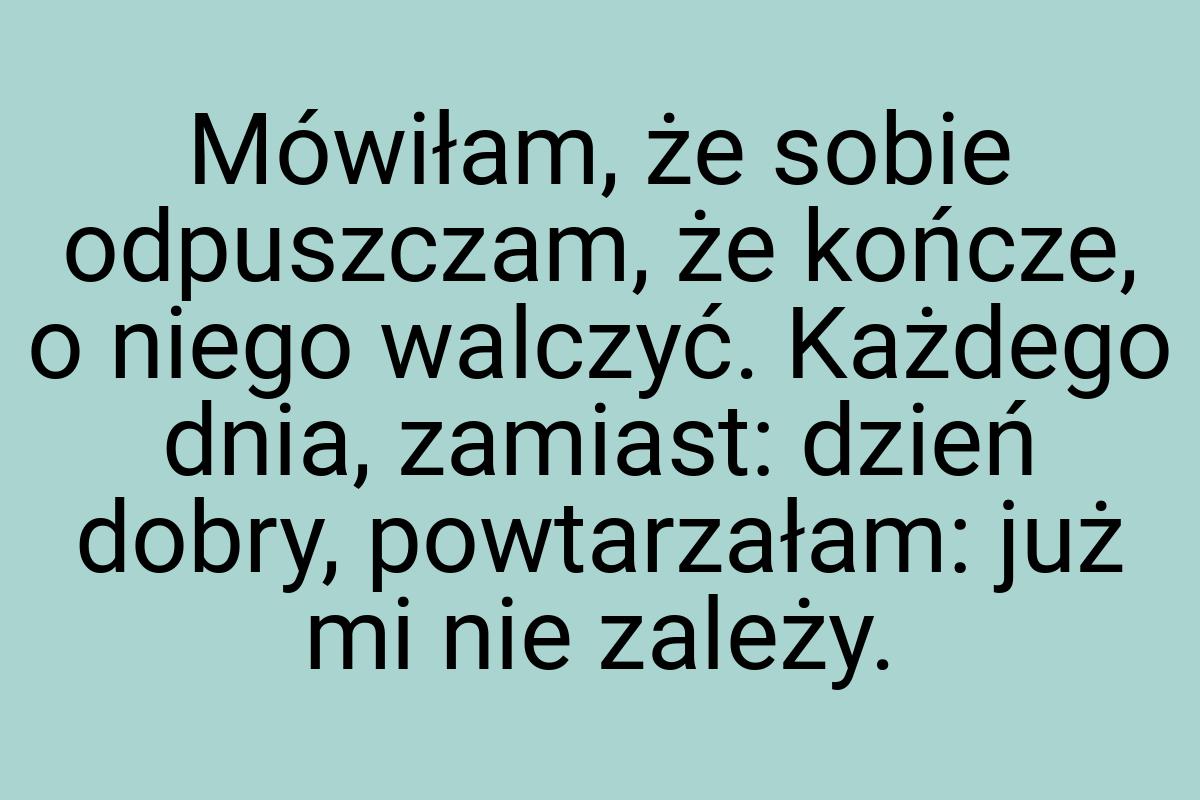 Mówiłam, że sobie odpuszczam, że kończe, o niego walczyć