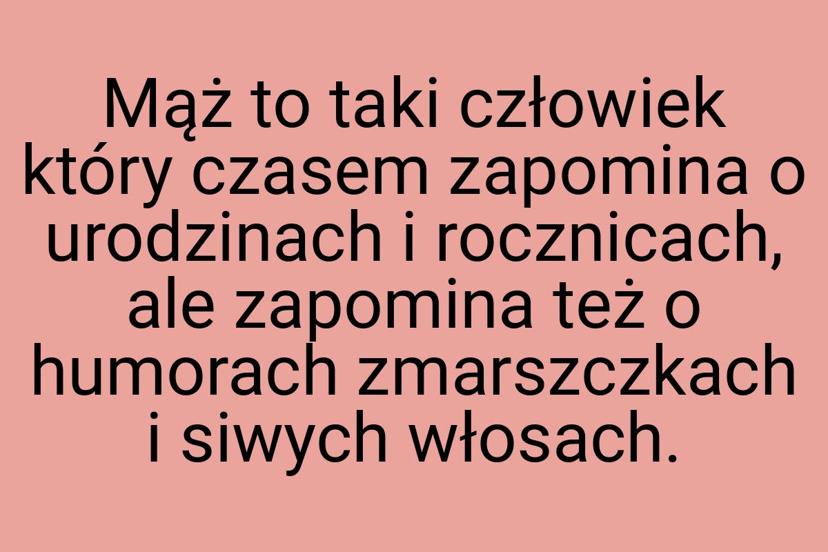 Mąż to taki człowiek który czasem zapomina o urodzinach i