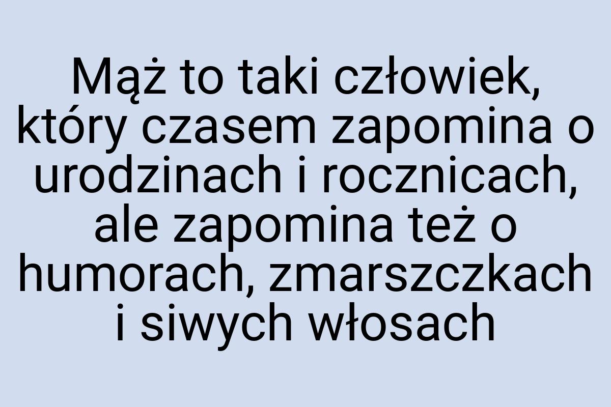 Mąż to taki człowiek, który czasem zapomina o urodzinach i