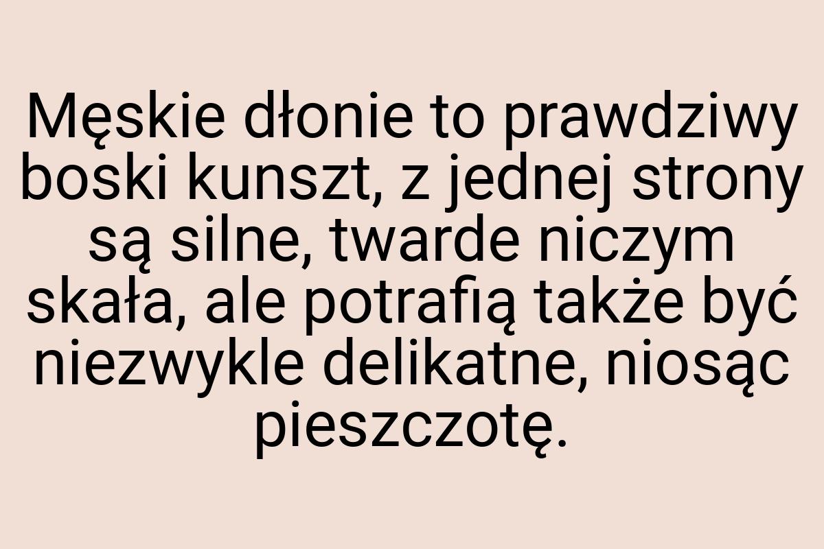 Męskie dłonie to prawdziwy boski kunszt, z jednej strony są