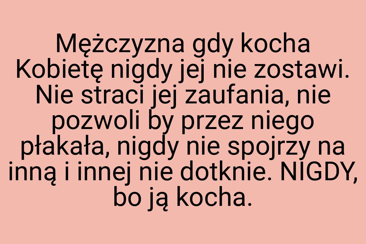 Mężczyzna gdy kocha Kobietę nigdy jej nie zostawi. Nie