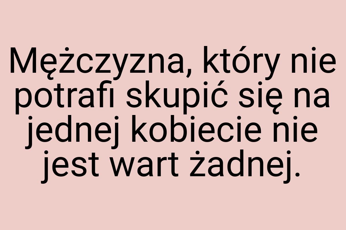 Mężczyzna, który nie potrafi skupić się na jednej kobiecie