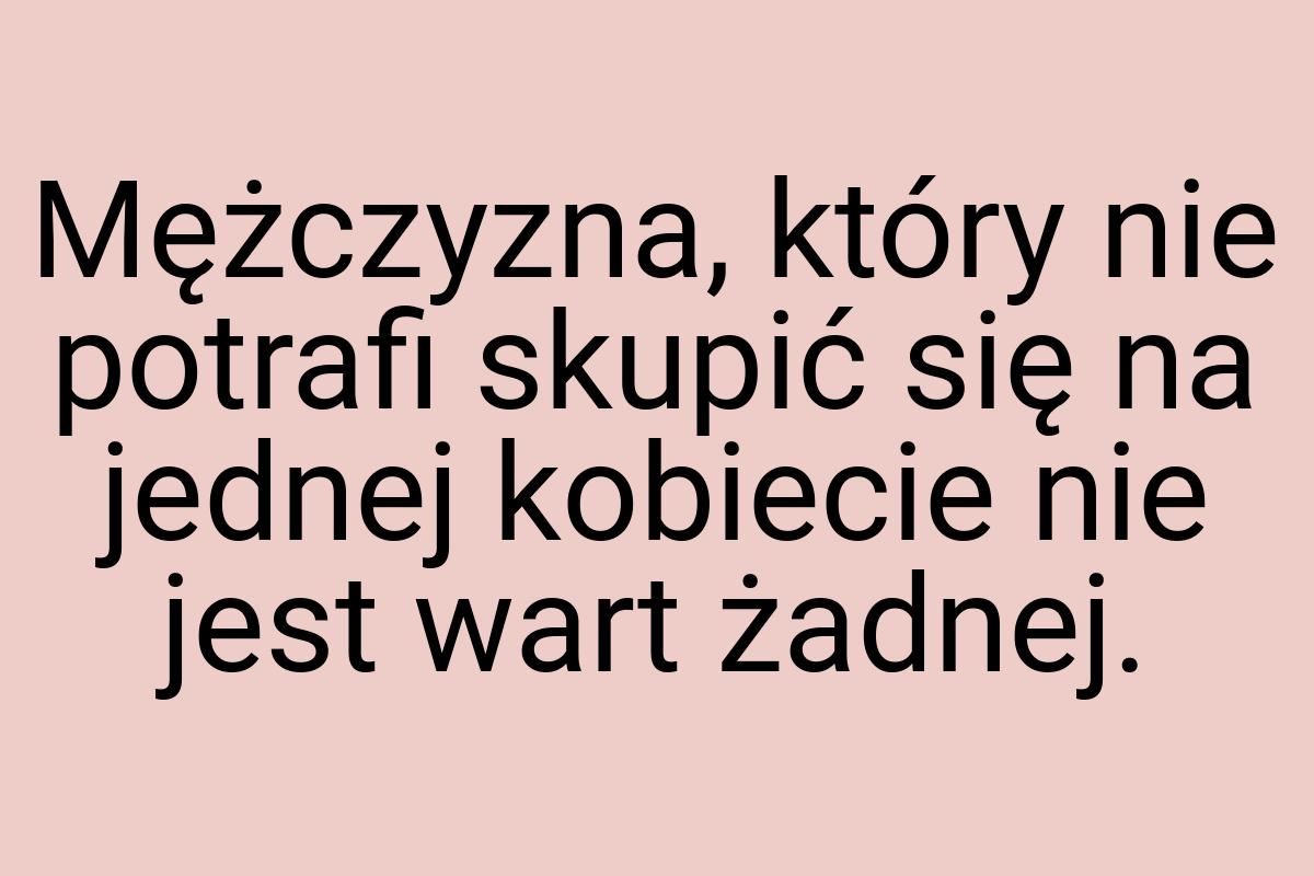 Mężczyzna, który nie potrafi skupić się na jednej kobiecie
