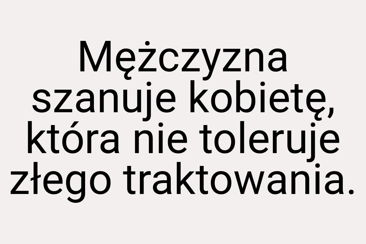 Mężczyzna szanuje kobietę, która nie toleruje złego