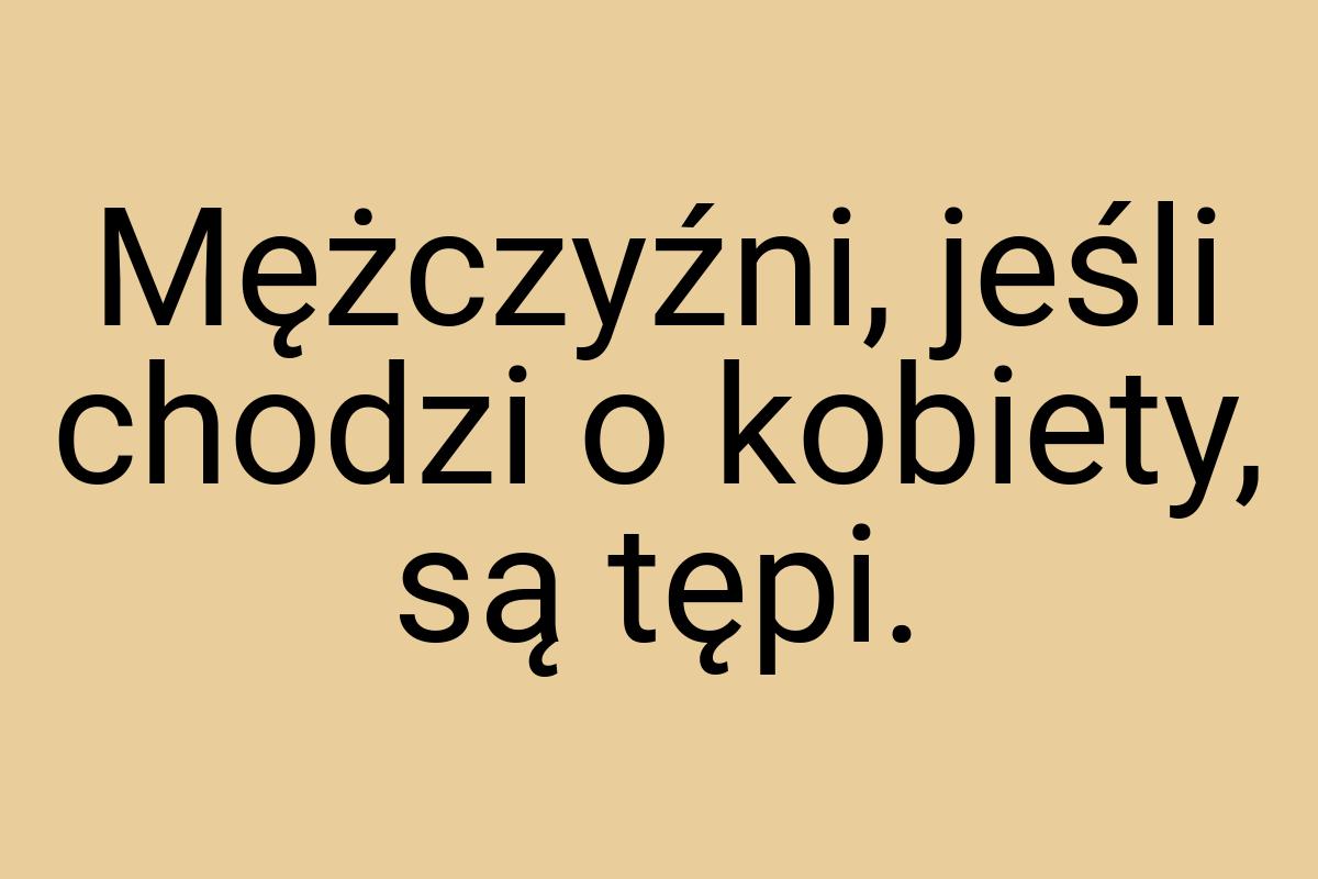 Mężczyźni, jeśli chodzi o kobiety, są tępi