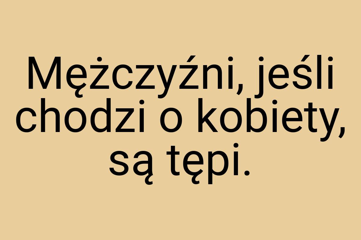 Mężczyźni, jeśli chodzi o kobiety, są tępi