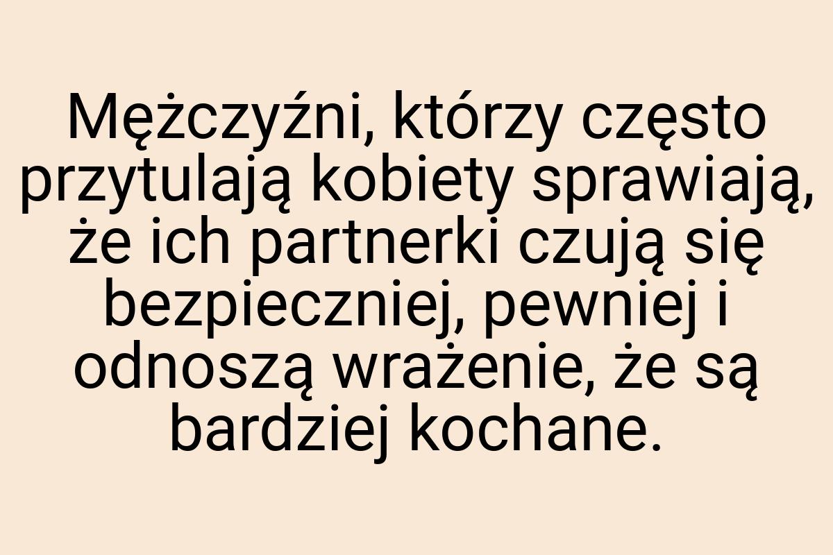 Mężczyźni, którzy często przytulają kobiety sprawiają, że