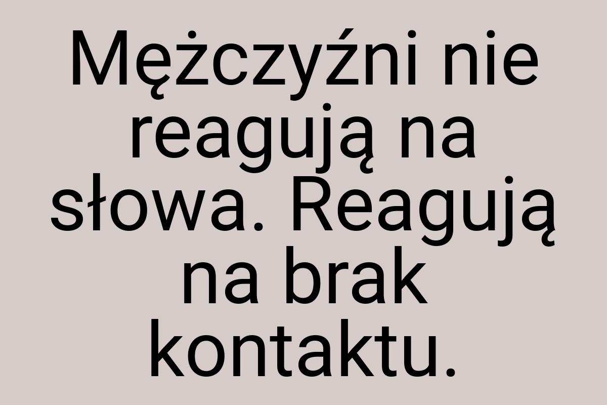 Mężczyźni nie reagują na słowa. Reagują na brak kontaktu