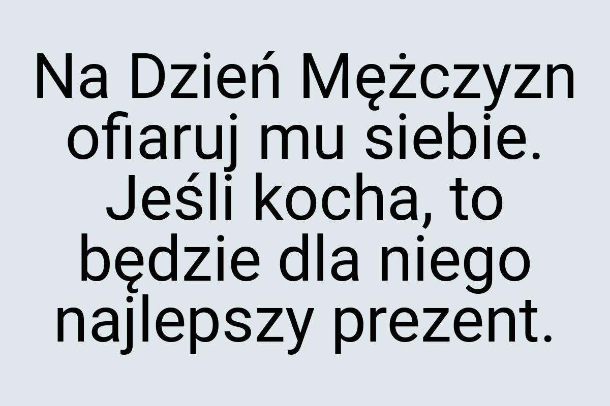 Na Dzień Mężczyzn ofiaruj mu siebie. Jeśli kocha, to będzie