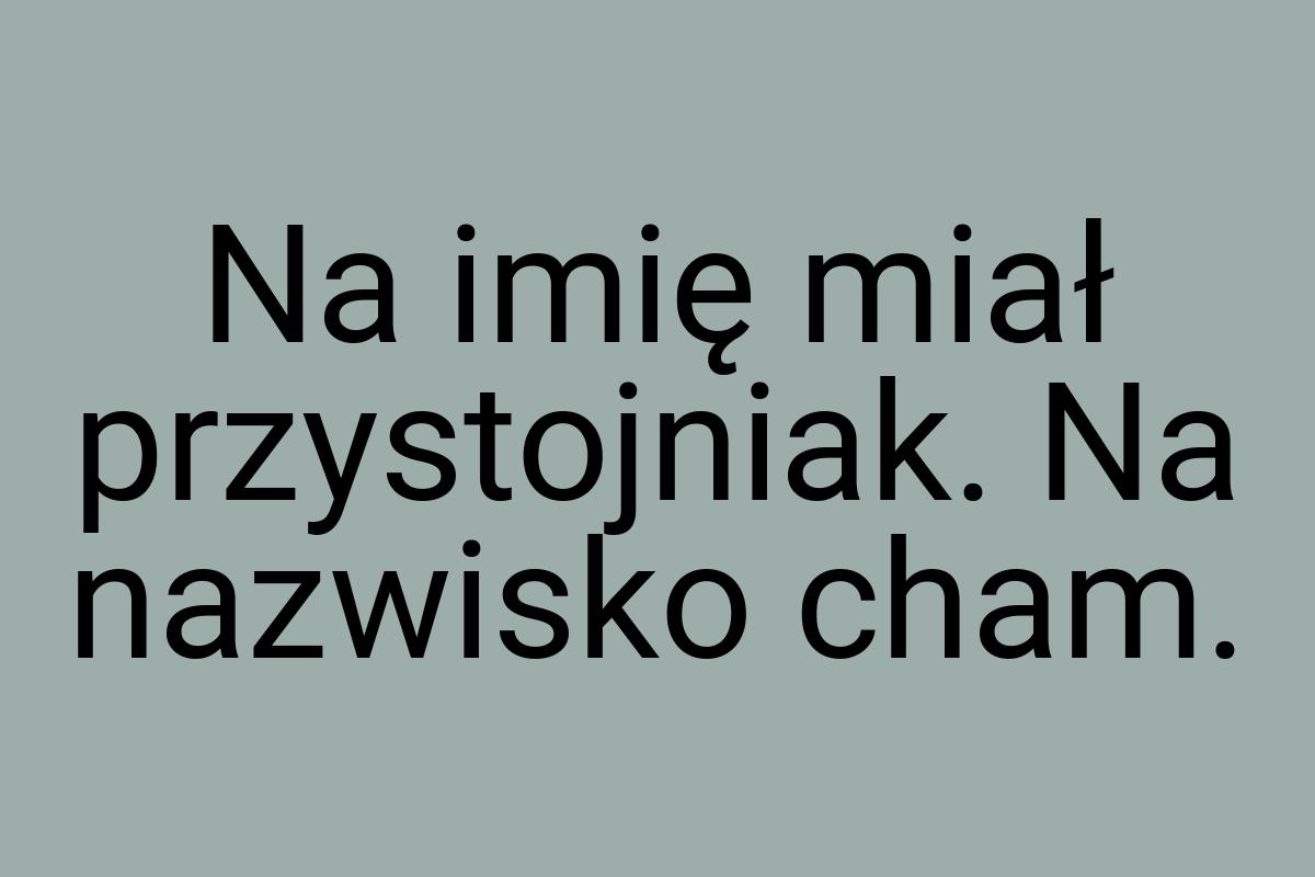 Na imię miał przystojniak. Na nazwisko cham