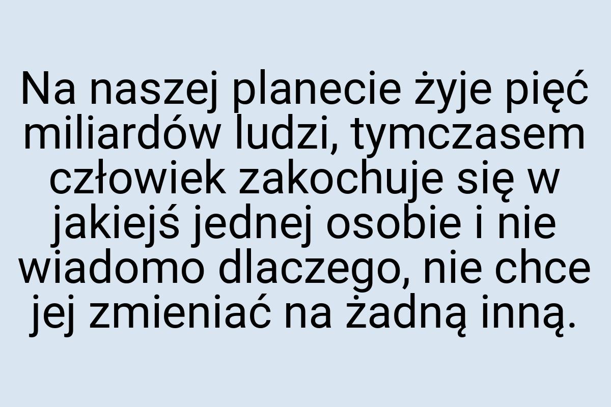 Na naszej planecie żyje pięć miliardów ludzi, tymczasem