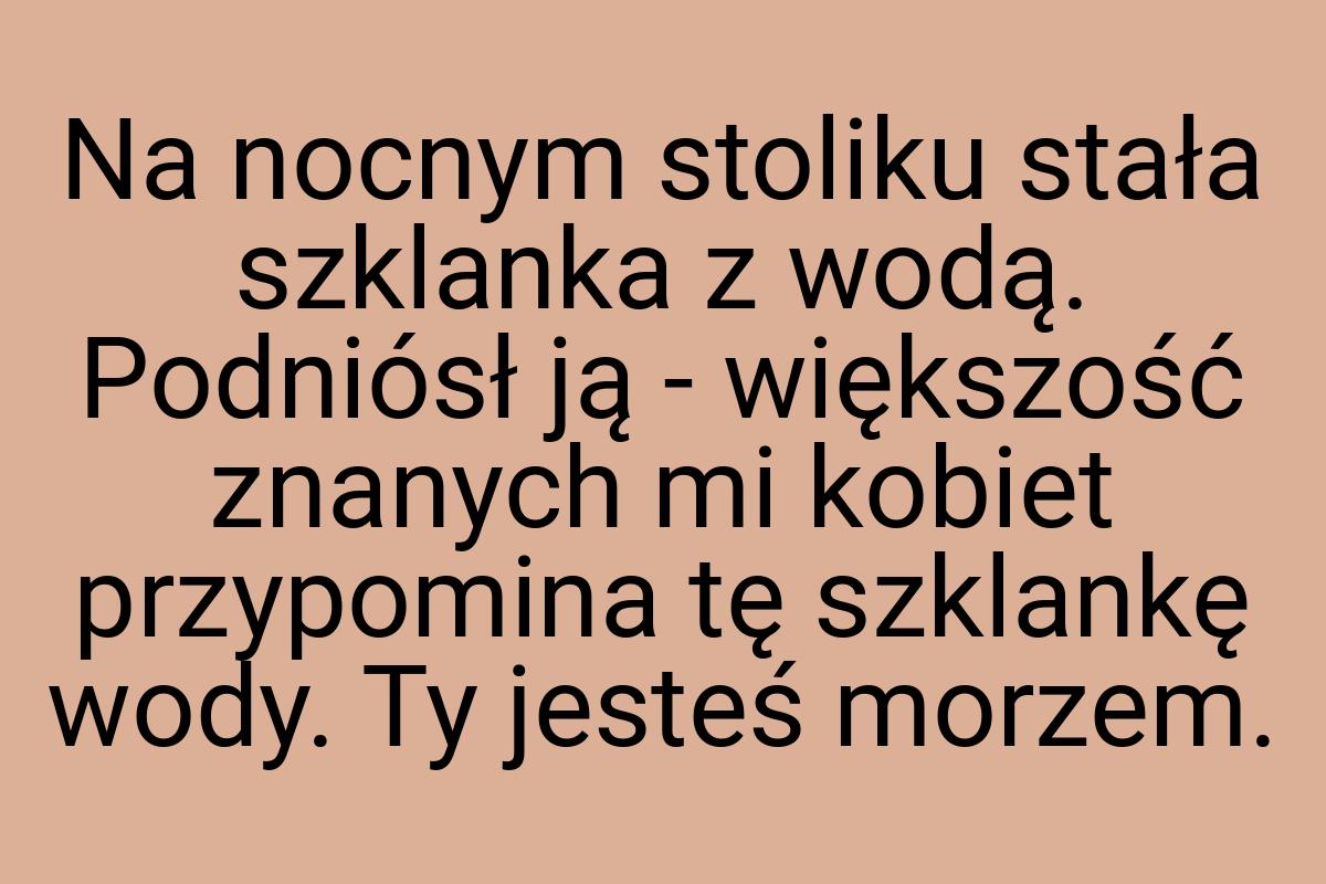 Na nocnym stoliku stała szklanka z wodą. Podniósł ją