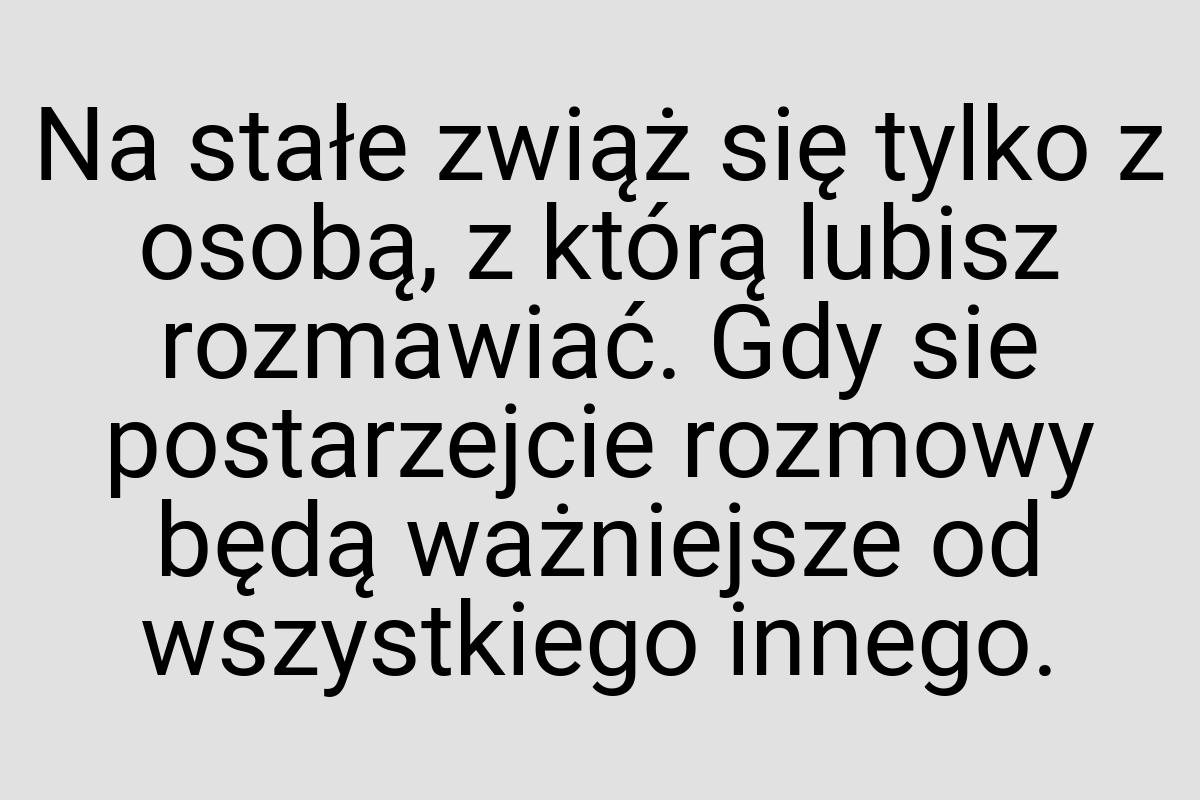 Na stałe zwiąż się tylko z osobą, z którą lubisz rozmawiać