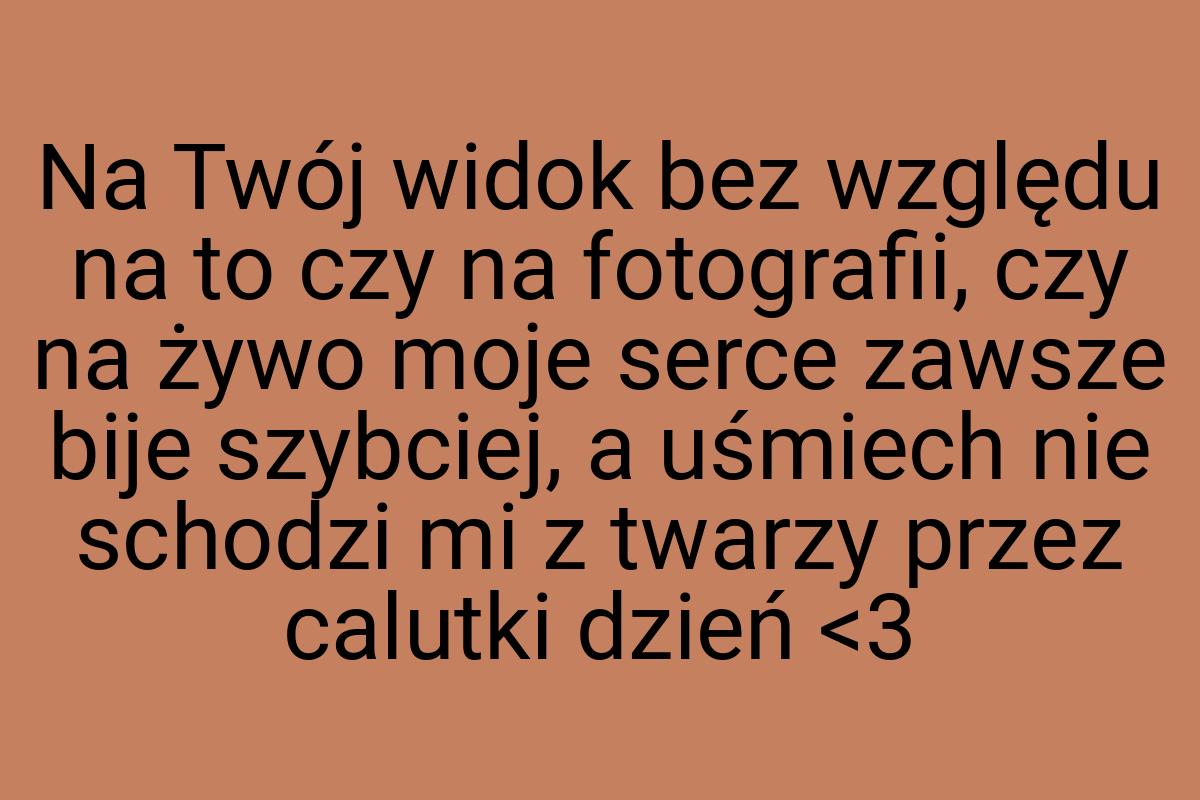 Na Twój widok bez względu na to czy na fotografii, czy na