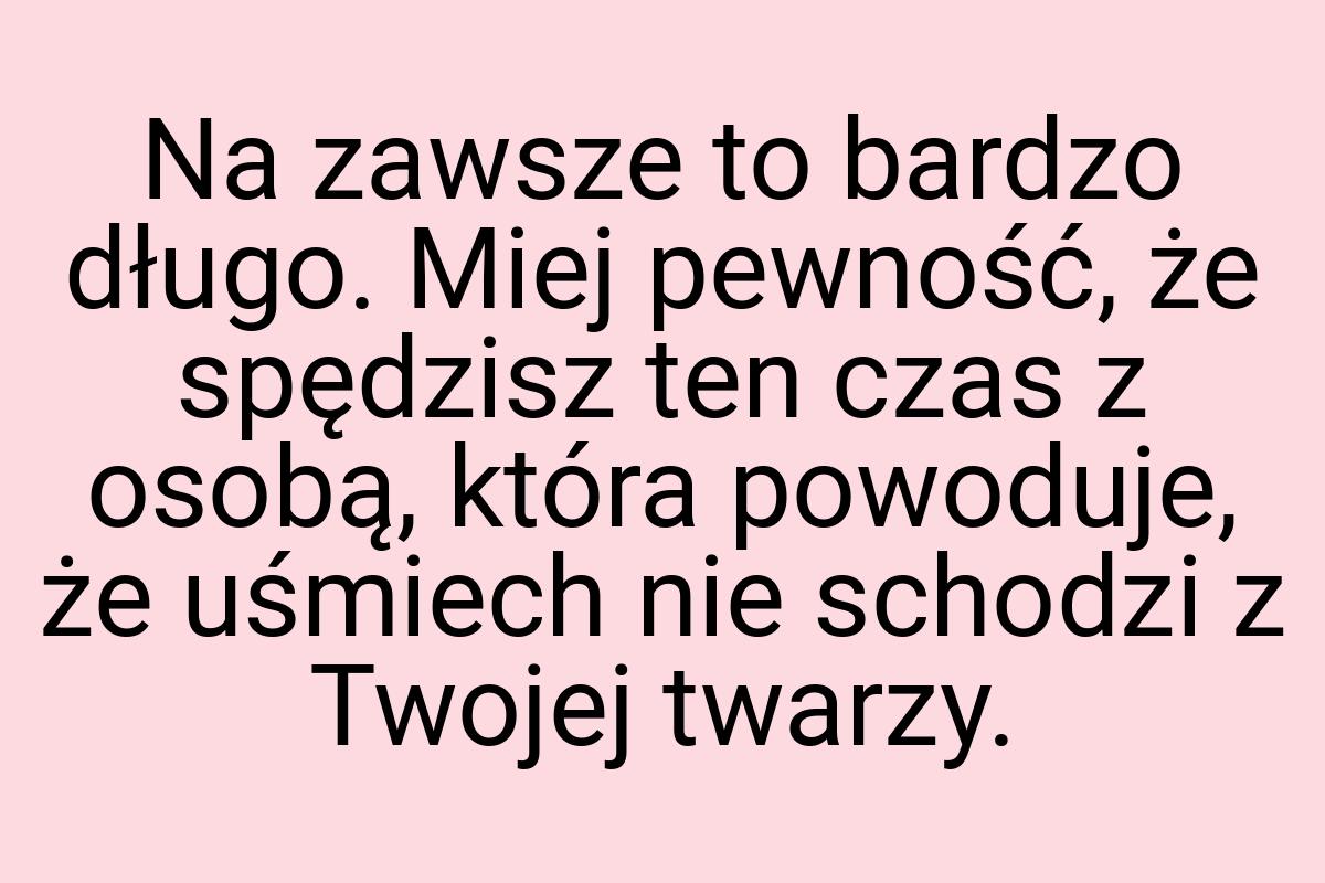 Na zawsze to bardzo długo. Miej pewność, że spędzisz ten