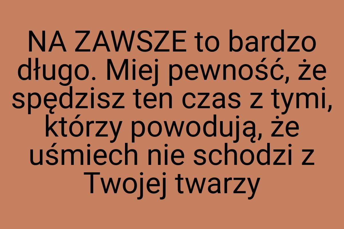 NA ZAWSZE to bardzo długo. Miej pewność, że spędzisz ten