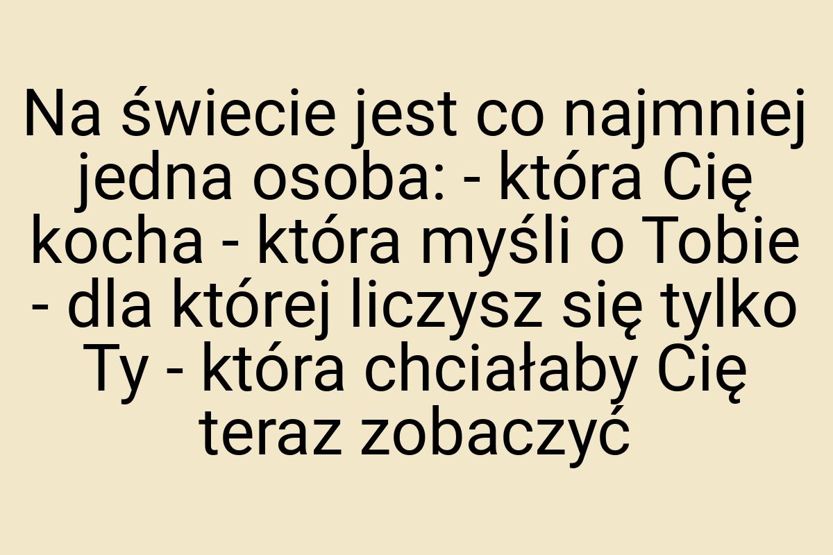 Na świecie jest co najmniej jedna osoba: - która Cię kocha