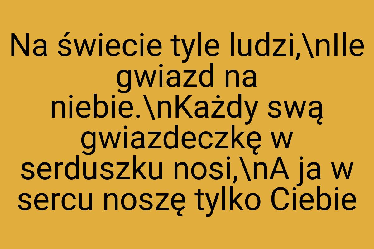 Na świecie tyle ludzi,\nIle gwiazd na niebie.\nKażdy swą