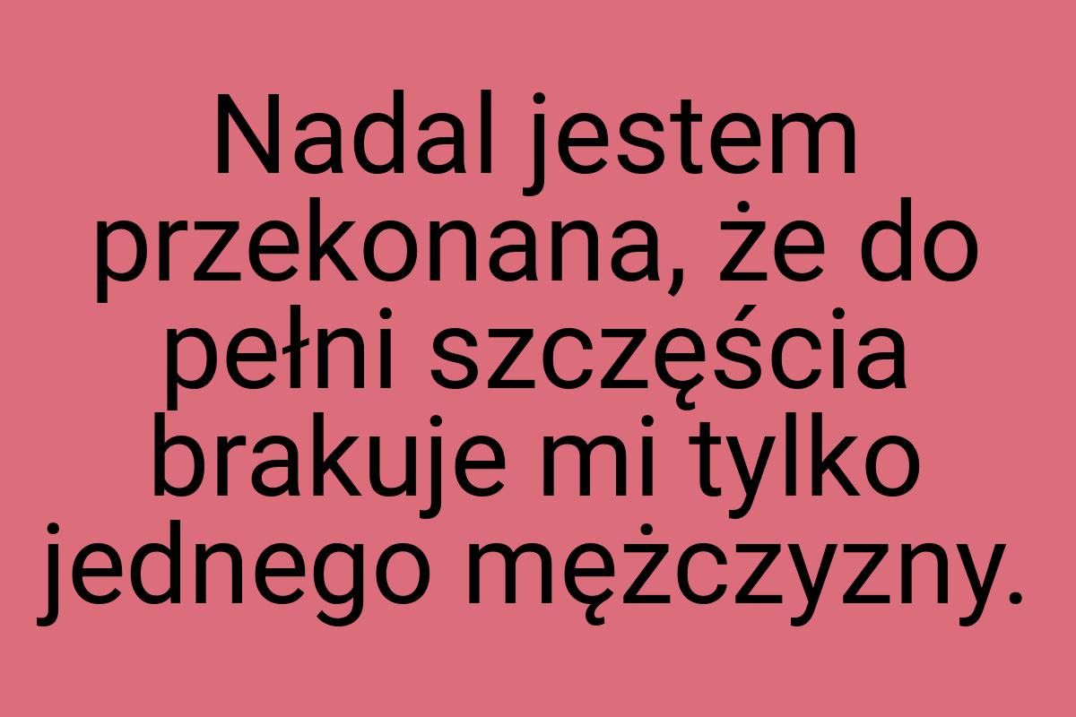 Nadal jestem przekonana, że do pełni szczęścia brakuje mi