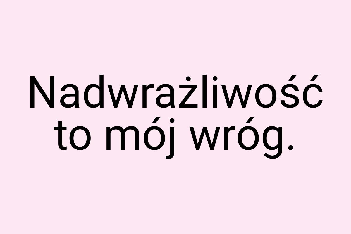 Nadwrażliwość to mój wróg