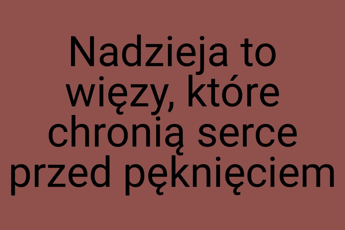 Nadzieja to więzy, które chronią serce przed pęknięciem