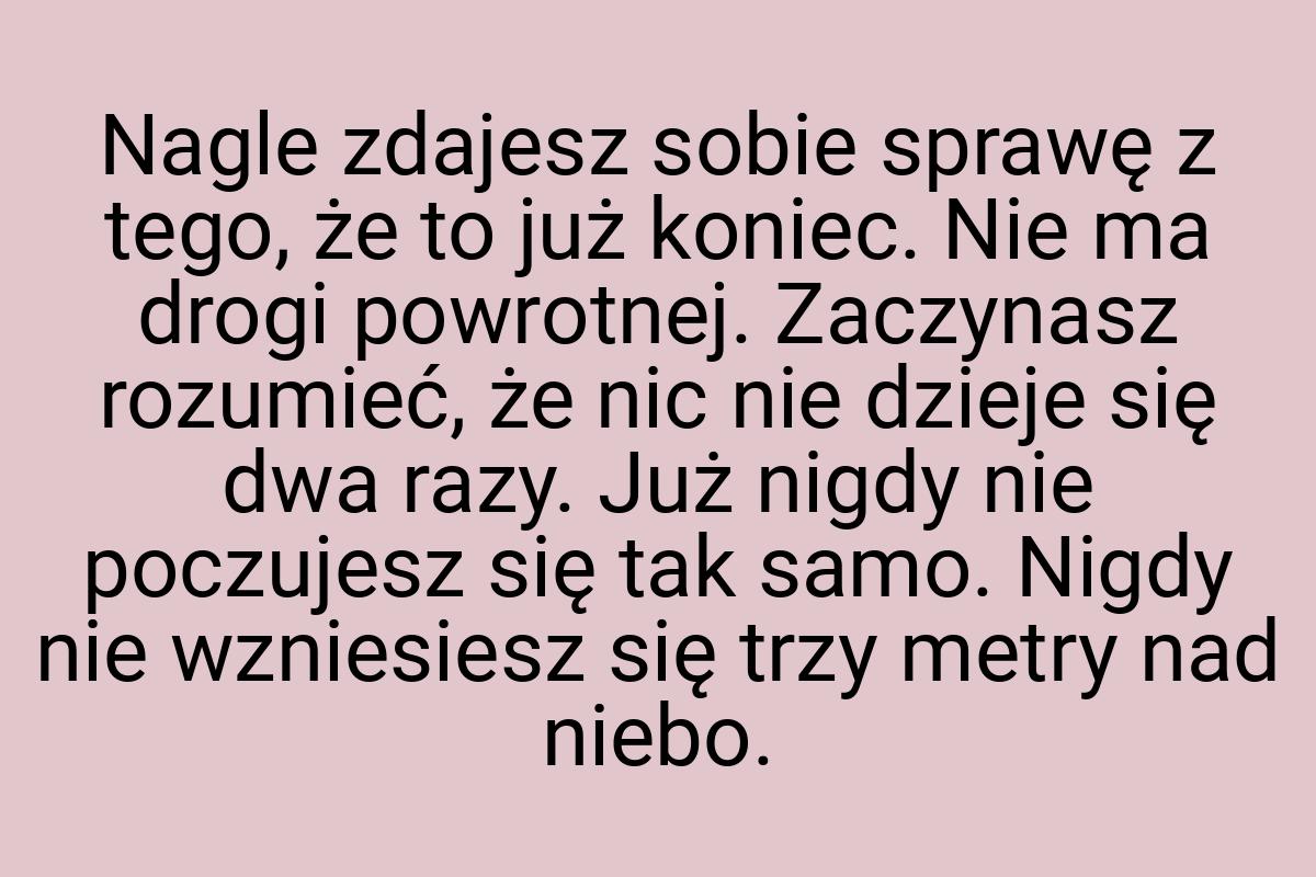 Nagle zdajesz sobie sprawę z tego, że to już koniec. Nie ma